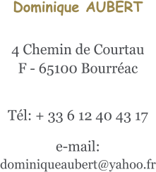 Dominique AUBERT  4 Chemin de Courtau F - 65100 Bourréac    Tél: + 33 6 12 40 43 17   e-mail: dominiqueaubert@yahoo.fr